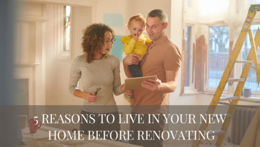 5 Reasons to Live in Your Property Before You Renovate